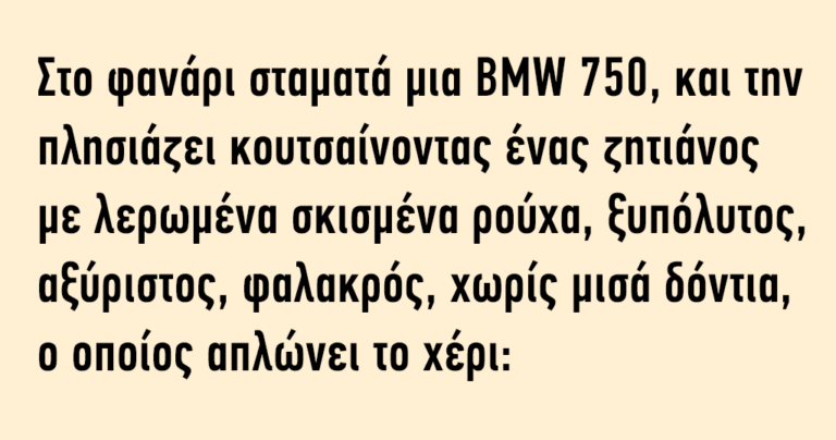Στο φανάρι σταματά μια BMW και την πλησιάζει κουτσαίνοντας ένας ζητιάνος…