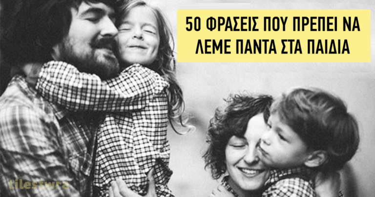 50 φράσεις που πρέπει να λένε όλοι οι γονείς στα παιδιά τους.