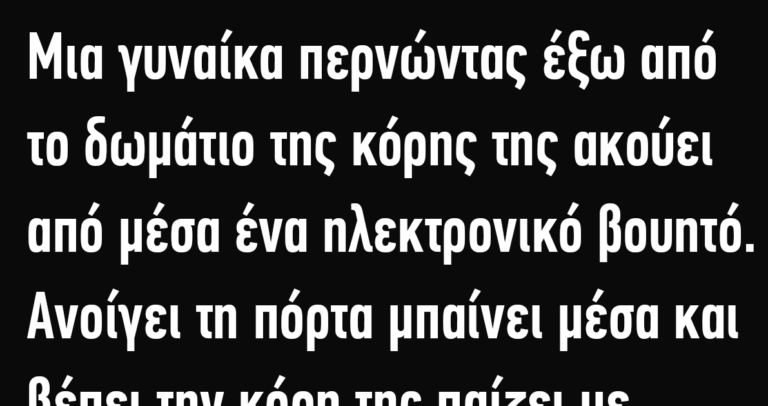 Μια γυναίκα περνώντας έξω από το δωμάτιο της κόρης της ακούει από μέσα ένα ηλεκτρονικό βουητό…