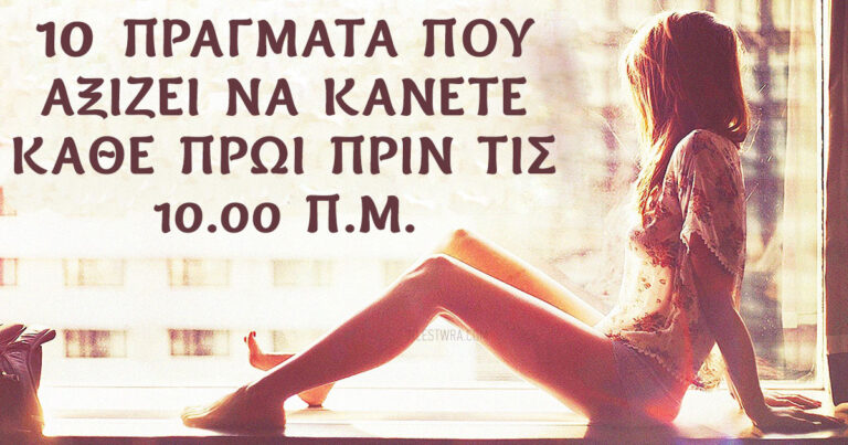 10 πράγματα που αξίζει να κάνετε κάθε πρωί πριν τις 10.00 π.μ.