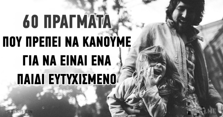60 πράγματα που πρέπει να κάνουμε για να είναι ευτυχισμένο ένα παιδί