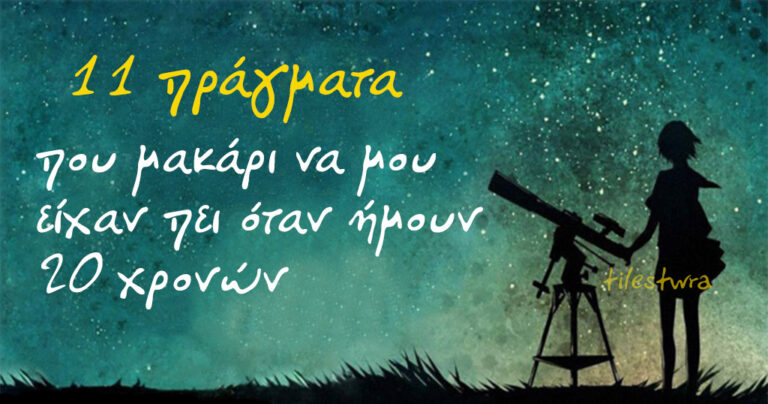 11 πράγματα που μακάρι να μου είχαν πει όταν ήμουν 20 χρονών