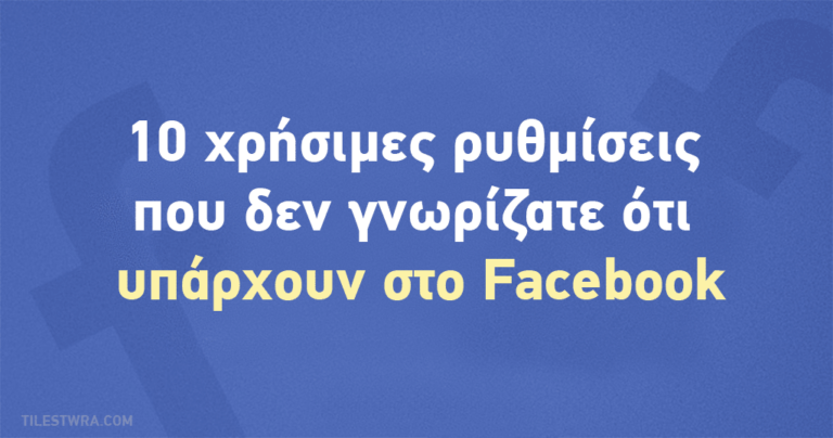 10 χρήσιμες λειτουργίες του Facebook που πολλοί αγνοούν και δεν χρησιμοποιούν