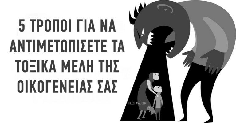 5 τρόποι για να αντιμετωπίσετε τα τοξικά μέλη της οικογένειας σας.