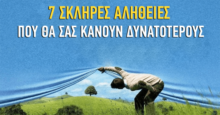 7 σκληρές αλήθειες που θα σας κάνουν πιο δυνατούς ανθρώπους.