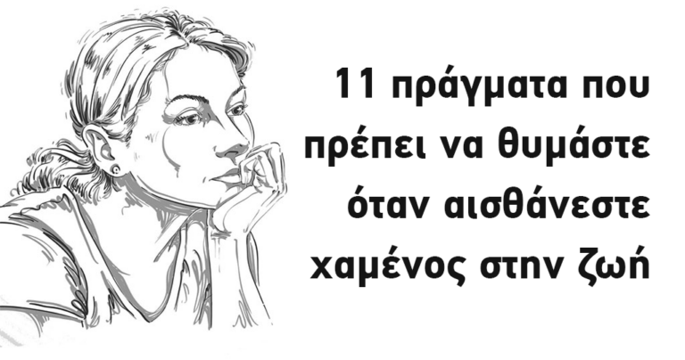 11 πράγματα που πρέπει να θυμάστε, όταν αισθάνεστε χαμένος στην ζωή.
