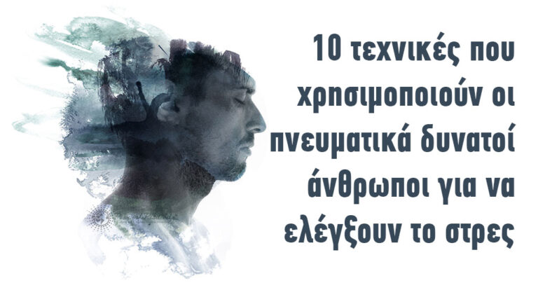 10 τεχνικές που χρησιμοποιούν οι πνευματικά δυνατοί άνθρωποι για να ελέγξουν το στρες.