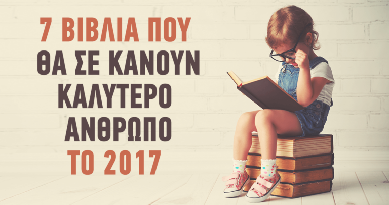 7 Βιβλία που θα σε κάνουν καλύτερο άνθρωπο το 2017
