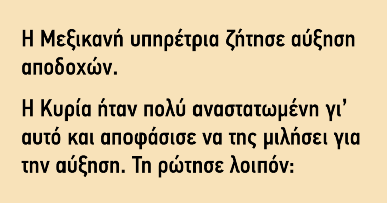 Η Μεξικανή υπηρέτρια ζήτησε αύξηση αποδοχών…