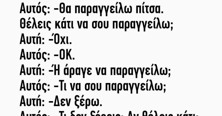 Αυτός: Θα παραγγείλω πίτσα. Θέλεις κάτι να σου παραγγείλω;