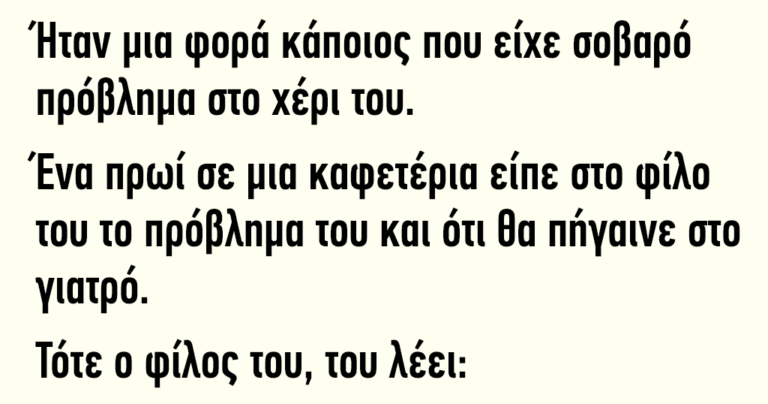 Ήταν κάποιος που είχε σοβαρό πρόβλημα στο χέρι του