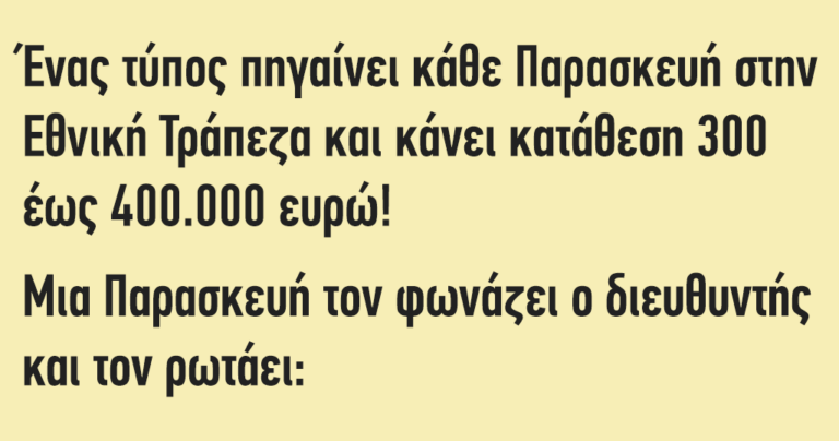 Ένας τύπος πηγαίνει κάθε Παρασκευή στην Εθνική Τράπεζα