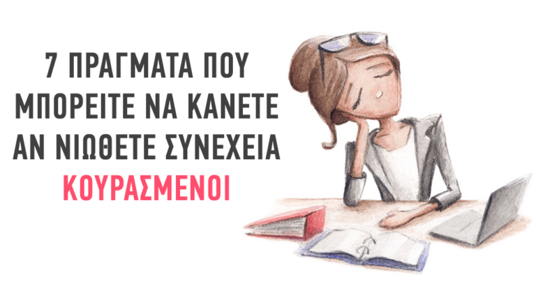 7 πράγματα που πρέπει να κάνετε αν νιώθετε συνέχεια κουρασμένοι