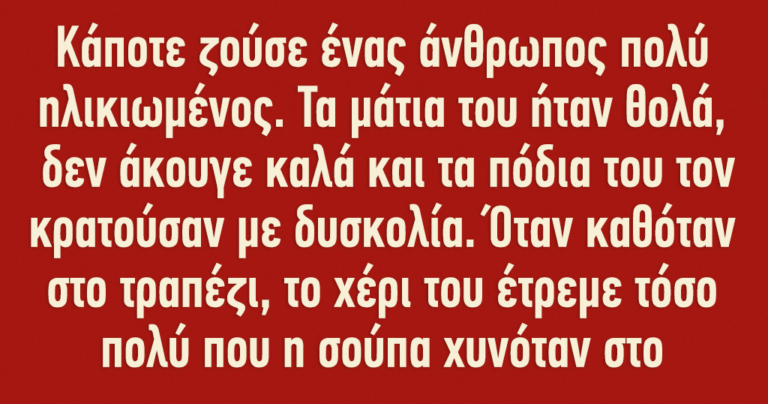Κάποτε ζούσε ένας άνθρωπος πολύ ηλικιωμένος