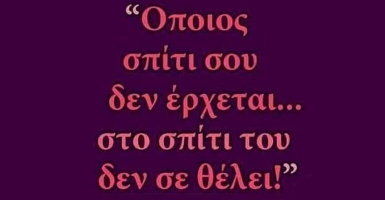 Όποιος σπίτι σου δεν έρχεται… στο σπίτι του δεν σε θέλει